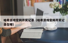 哈希游戏官网开奖记录(哈希游戏官网开奖记录在哪)