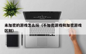 未加密的游戏怎么玩(不加密游戏和加密游戏区别)