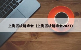 上海区块链峰会(上海区块链峰会2021)