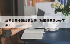 加密世界小游戏怎么玩(加密世界链cwv下架)