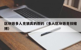 区块链多人竞猜真的假的(多人区块链竞技赌博)