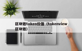 区块链token价值（tokenview区块链）