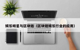 娱乐明星与区块链（区块链娱乐行业的应用）