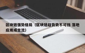 区块链强势格局(区块链趋势势不可挡 落地应用成主流)
