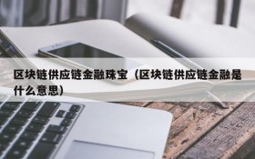 区块链供应链金融珠宝(区块链供应链金融是什么意思)