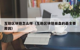 互链区块链怎么样(互助区块链崩盘的最主要原因)