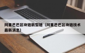 阿里巴巴区块链新型链(阿里巴巴区块链技术最新消息)