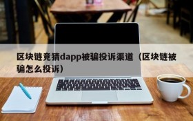 区块链竞猜dapp被骗投诉渠道(区块链被骗怎么投诉)