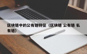 区块链中的公有链特征(区块链 公有链 私有链)