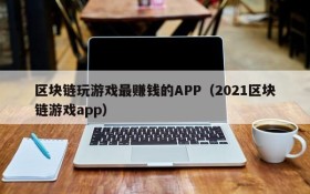 区块链玩游戏最赚钱的APP(2021区块链游戏app)