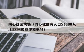 同心社区块链(同心社区有人口53000人,社区积极宣传和指导)
