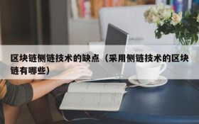 区块链侧链技术的缺点(采用侧链技术的区块链有哪些)