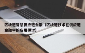 区块链智慧供应链金融(区块链技术在供应链金融中的应用探讨)