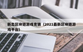 新出区块链游戏竞猜（2021最新区块链游戏平台）