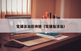 党建法治区块链(党建加法治)
