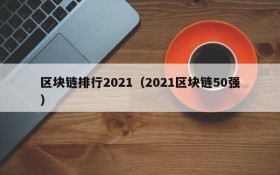 区块链排行2021(2021区块链50强)