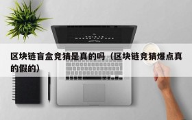 区块链盲盒竞猜是真的吗(区块链竞猜爆点真的假的)