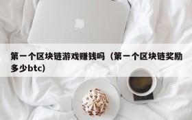 第一个区块链游戏赚钱吗(第一个区块链奖励多少btc)