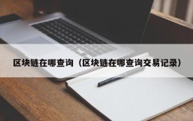 区块链在哪查询(区块链在哪查询交易记录)