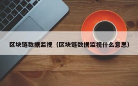 区块链数据监视(区块链数据监视什么意思)