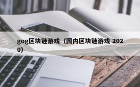 gog区块链游戏(国内区块链游戏 2020)