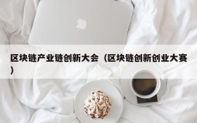 区块链产业链创新大会(区块链创新创业大赛)