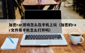 加密rar游戏怎么在手机上玩(加密的rar文件用手机怎么打开吗)