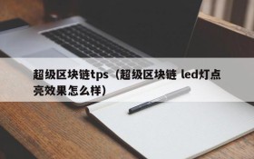 超级区块链tps(超级区块链 led灯点亮效果怎么样)