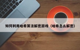 如何利用哈希算法解密游戏(哈希怎么解密)