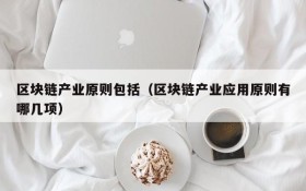 区块链产业原则包括(区块链产业应用原则有哪几项)