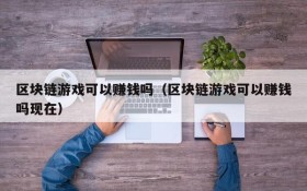区块链游戏可以赚钱吗(区块链游戏可以赚钱吗现在)