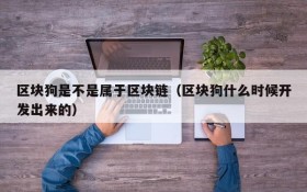 区块狗是不是属于区块链(区块狗什么时候开发出来的)