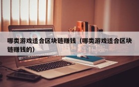 哪类游戏适合区块链赚钱(哪类游戏适合区块链赚钱的)