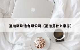互链区块链有限公司(互链是什么意思)