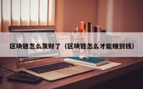区块链怎么发财了（区块链怎么才能赚到钱）