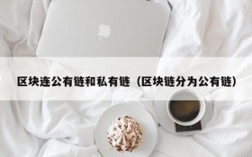 区块连公有链和私有链(区块链分为公有链)