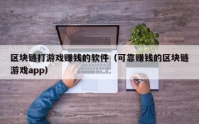 区块链打游戏赚钱的软件(可靠赚钱的区块链游戏app)