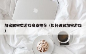 加密解密类游戏安卓推荐(如何破解加密游戏)