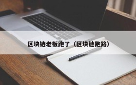 区块链老板跑了(区块链跑路)