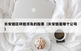 长安链区块链涉及的股票(长安链是哪个公司)