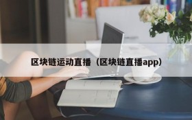 区块链运动直播(区块链直播app)
