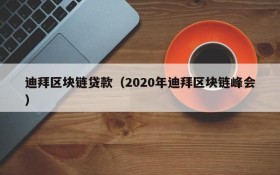 迪拜区块链贷款(2020年迪拜区块链峰会)