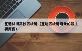 互链脉搏高校区块链(互助区块链崩盘的最主要原因)