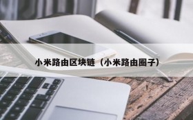 小米路由区块链(小米路由圈子)