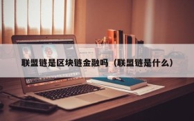 联盟链是区块链金融吗(联盟链是什么)