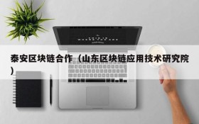 泰安区块链合作(山东区块链应用技术研究院)