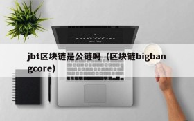 jbt区块链是公链吗(区块链bigbangcore)
