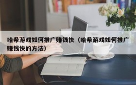 哈希游戏如何推广赚钱快(哈希游戏如何推广赚钱快的方法)