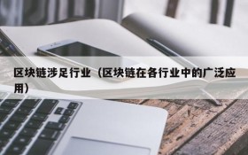 区块链涉足行业(区块链在各行业中的广泛应用)