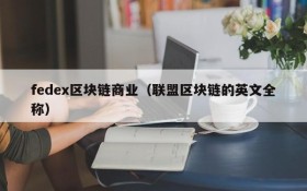 fedex区块链商业(联盟区块链的英文全称)